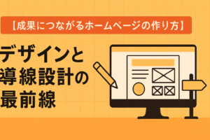 成果につながるホームページの作り方 ― デザインと導線設計の最前線横
