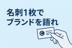 【名刺1枚でブランドを語れ】
