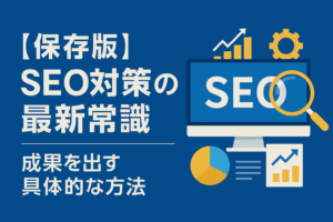 【保存版】SEO対策の最新常識と成果を出す具体的な方法