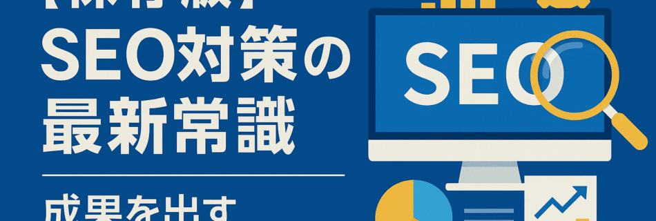 【保存版】SEO対策の最新常識と成果を出す具体的な方法