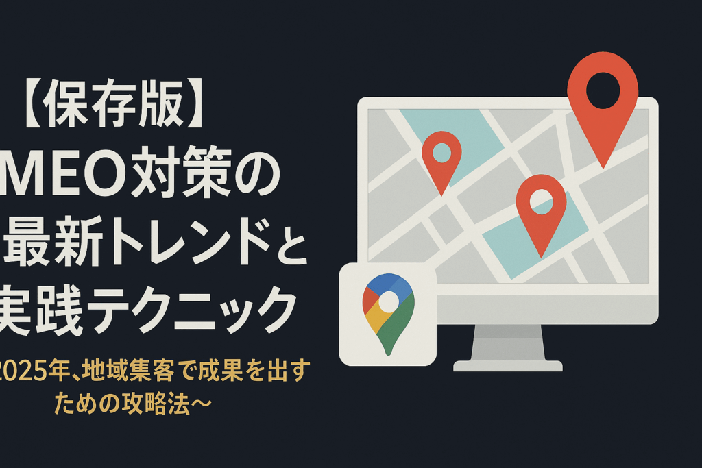 【保存版】MEO対策(Googleマップ集客)の最新トレンドと実践テクニック