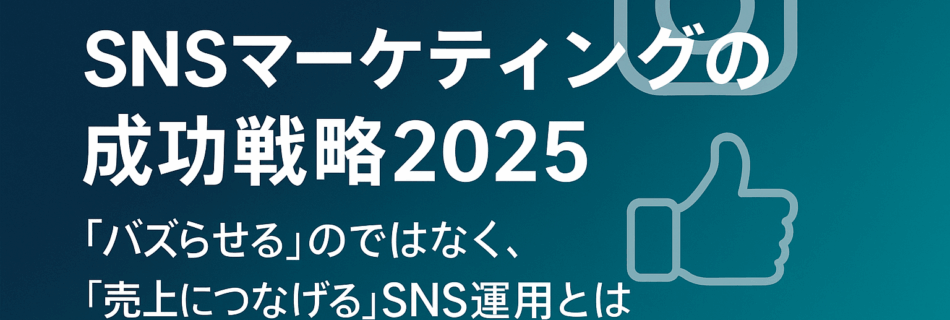 【最新版】SNSマーケティングの成功戦略2025