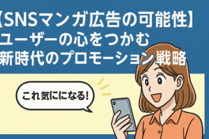 【SNSマンガ広告の可能性】ユーザーの心をつかむ新時代のプロモーション戦略