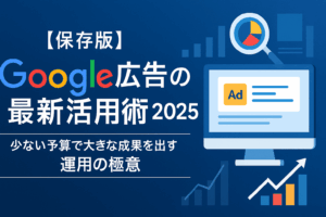 【保存版】Google広告の最新活用術2025