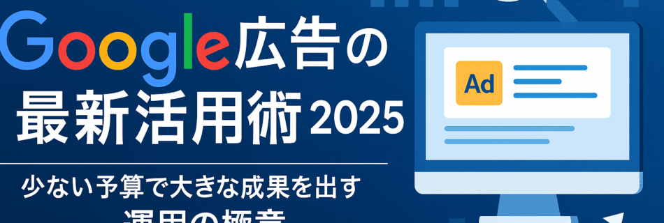 【保存版】Google広告の最新活用術2025