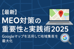 【最新】MEO対策の重要性と実践術2025