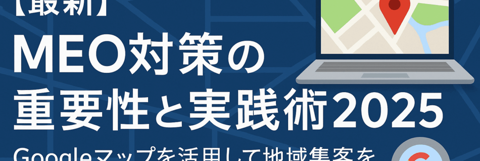 【最新】MEO対策の重要性と実践術2025