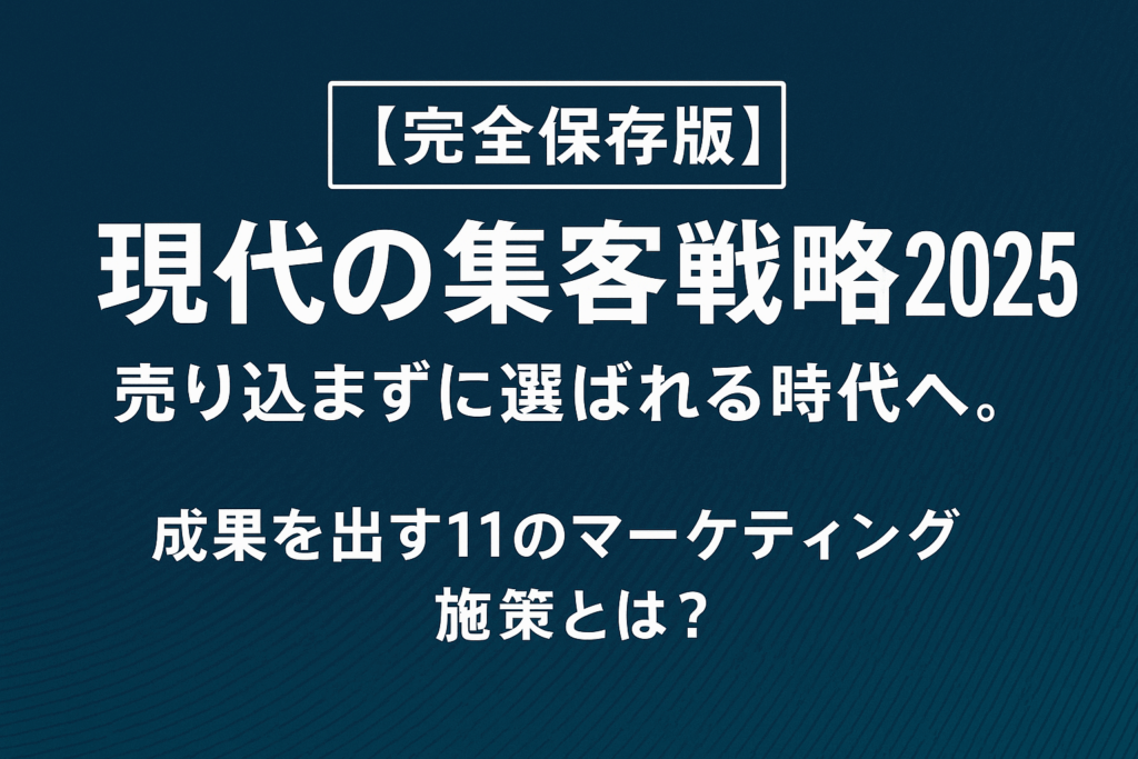 【完全保存版】現代の集客戦略2025 ～売り込まずに選ばれる時代へ。成果を出す11のマーケティング施策とは？～