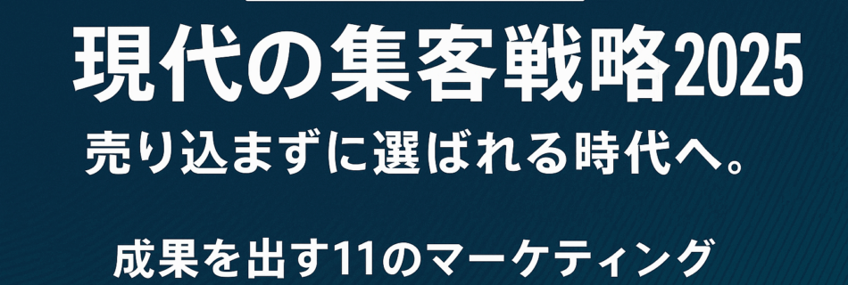 【完全保存版】現代の集客戦略2025 ～売り込まずに選ばれる時代へ。成果を出す11のマーケティング施策とは？～