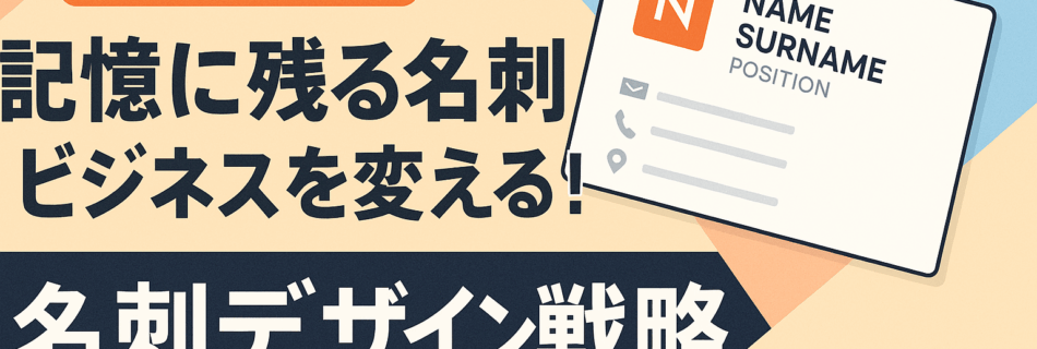 【2025年最新】“記憶に残る名刺”がビジネスを変える！ ～ブランディングと集客を両立させる名刺デザイン戦略～