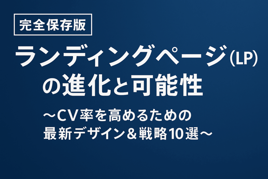 【完全保存版】ランディングページ(LP)の進化と可能性 ~CV率を高めるための最新デザイン&戦略10選~
