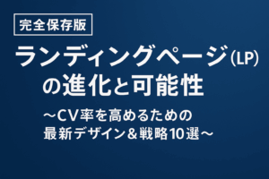 【完全保存版】ランディングページ（LP）の進化と可能性 ～CV率を高めるための最新デザイン＆戦略10選～