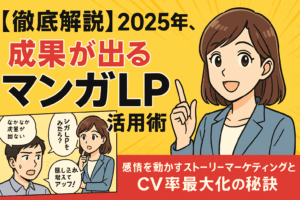 【徹底解説】2025年、成果が出る「マンガLP」の活用術 ～感情を動かすストーリーマーケティングとCV率最大化の秘訣～