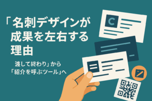 【2025年最新版】名刺デザインが成果を左右する理由 ～“渡して終わり”から“紹介を呼ぶツール”へ～