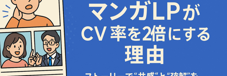 【2025年最新版】マンガLPがCV率を2倍にする理由 ～ストーリーで“共感”と“理解”を生み出す新世代ランディングページ～