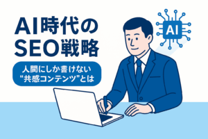 【2025年版】AI時代のSEO戦略｜人間にしか書けない“共感コンテンツ”とは