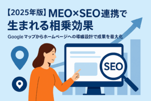 【2025年版】MEO×SEO連携で生まれる相乗効果 ～Googleマップからホームページへの導線設計で成果を最大化～