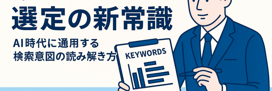 【2025年版】“キーワード選定”の新常識｜AI時代に通用する検索意図の読み解き方