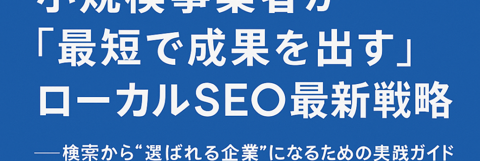【2025年版】小規模事業者が「最短で成果を出す」ローカルSEO最新戦略