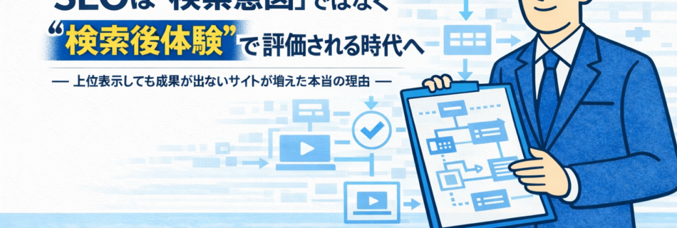 【2026年版】 SEOは「検索意図」ではなく“検索後体験”で評価される時代へ ― 上位表示しても成果が出ないサイトが増えた本当の理由 ―
