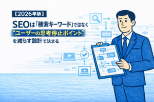 【2026年版】 SEOは「検索キーワード」ではなく “ユーザーの思考停止ポイント”を減らす設計で決まる