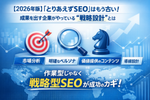 【2026年版】「とりあえずSEO」はもう古い。成果を出す企業がやっている“戦略設計”とは