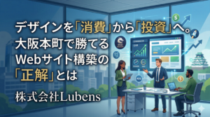 デザインを「消費」から「投資」へ。大阪本町で勝てるWebサイト構築の「正解」とは